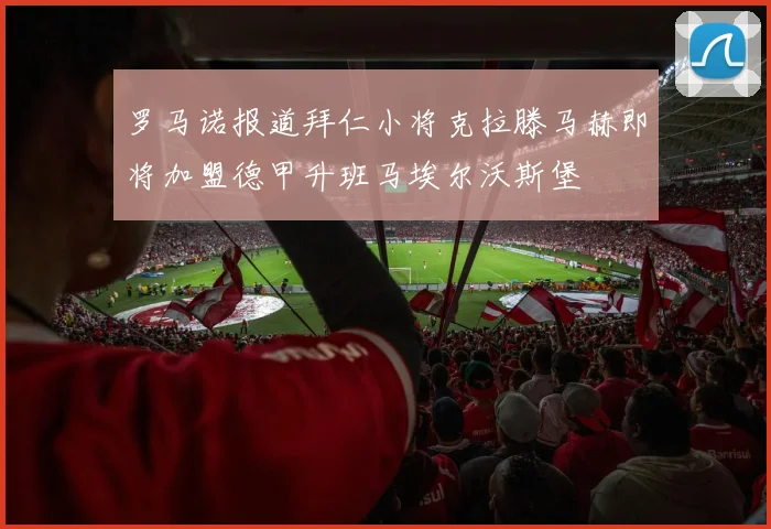 罗马诺报道拜仁小将克拉滕马赫即将加盟德甲升班马埃尔沃斯堡
