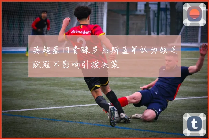 英超豪门青睐罗杰斯蓝军认为缺乏欧冠不影响引援决策