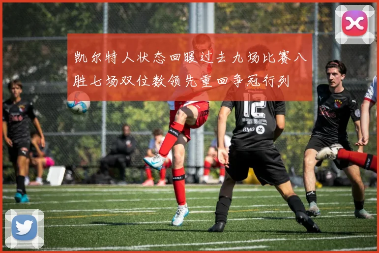 凯尔特人状态回暖过去九场比赛八胜七场双位数领先重回争冠行列