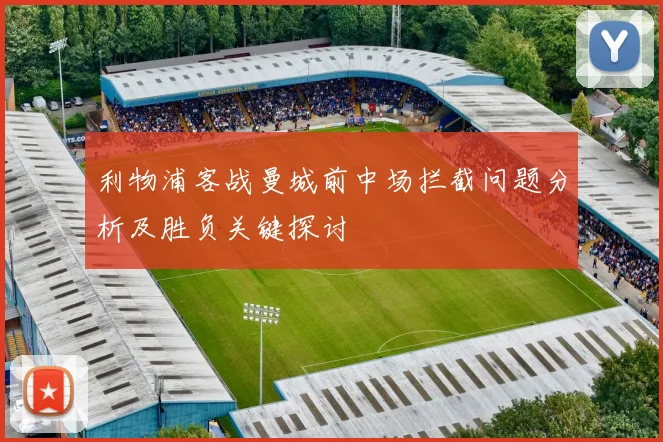 利物浦客战曼城前中场拦截问题分析及胜负关键探讨