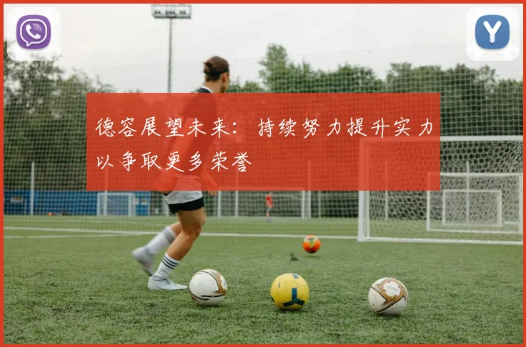 德容展望未来：持续努力提升实力以争取更多荣誉