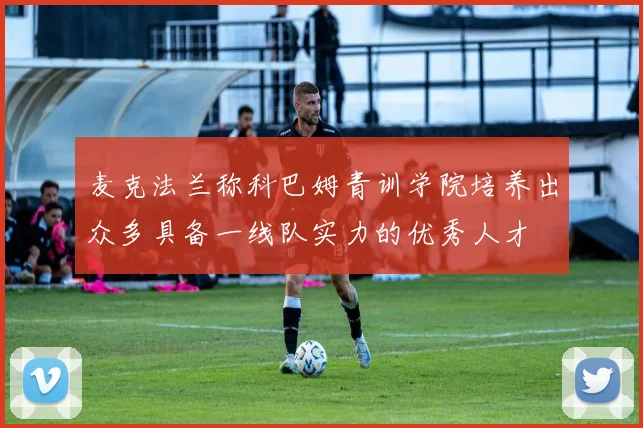 麦克法兰称科巴姆青训学院培养出众多具备一线队实力的优秀人才