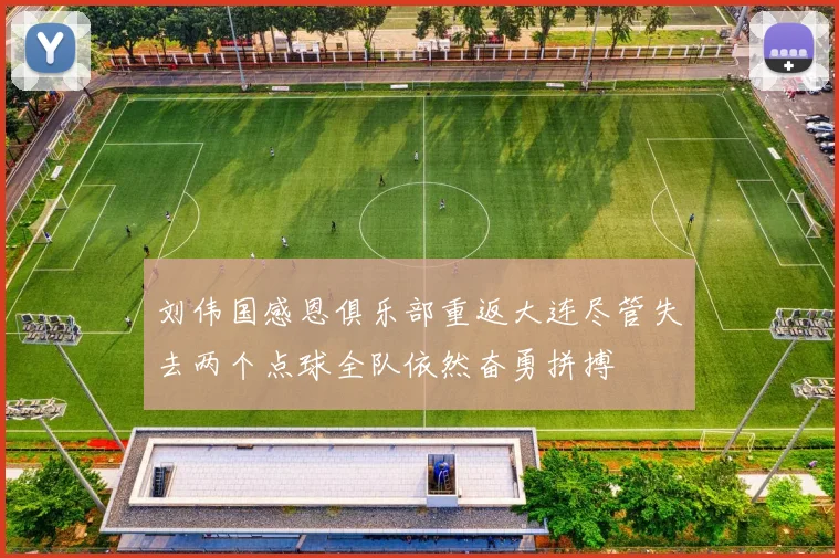 刘伟国感恩俱乐部重返大连尽管失去两个点球全队依然奋勇拼搏
