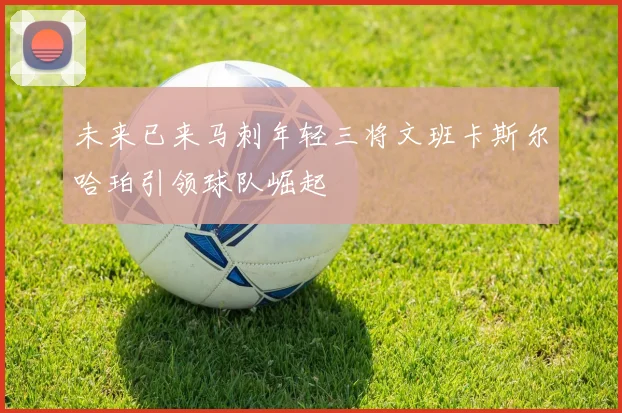 未来已来马刺年轻三将文班卡斯尔哈珀引领球队崛起