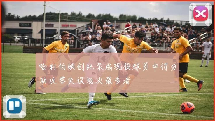 哈利伯顿创纪录成现役球员中得分助攻零失误场次最多者
