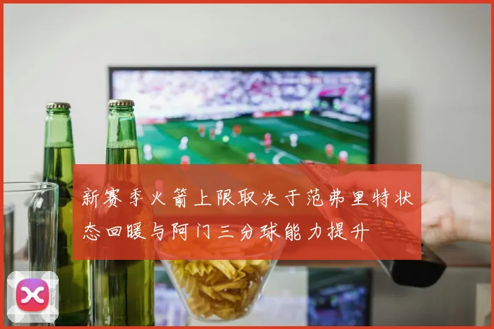 新赛季火箭上限取决于范弗里特状态回暖与阿门三分球能力提升